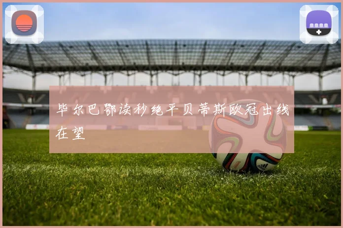毕尔巴鄂读秒绝平贝蒂斯欧冠出线在望