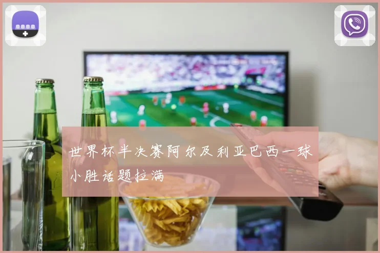 世界杯半决赛阿尔及利亚巴西一球小胜话题拉满