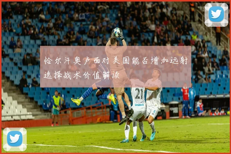 恰尔汗奥卢面对美国能否增加远射选择战术价值解读