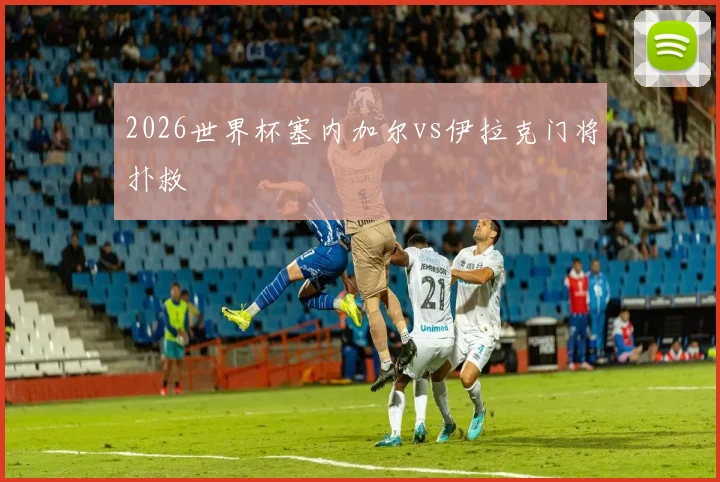 2026世界杯塞内加尔vs伊拉克门将扑救