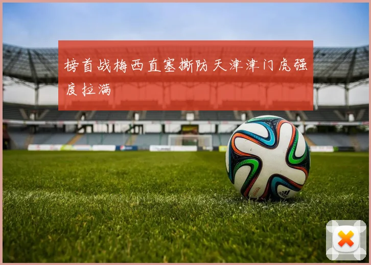 榜首战梅西直塞撕防天津津门虎强度拉满
