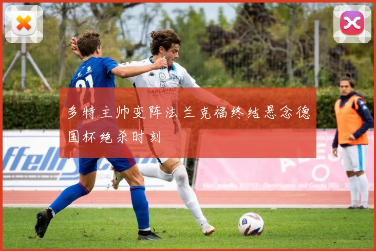 多特主帅变阵法兰克福终结悬念德国杯绝杀时刻