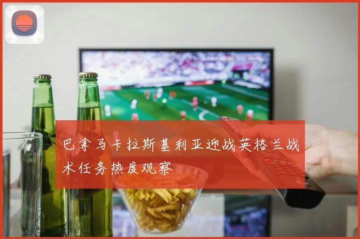 巴拿马卡拉斯基利亚迎战英格兰战术任务热度观察