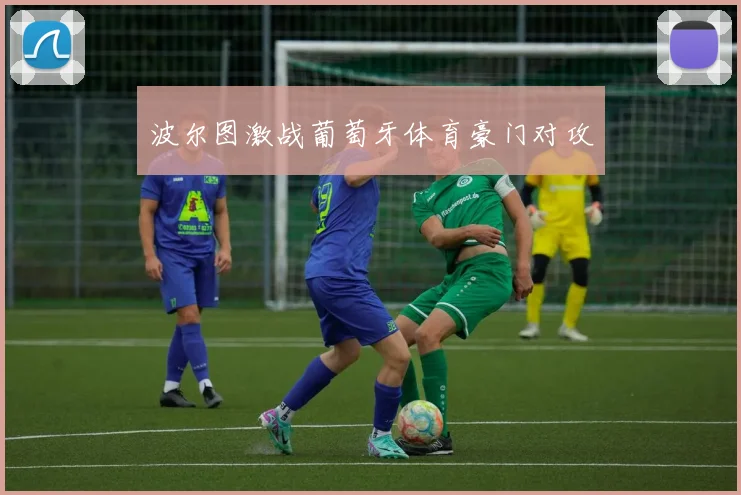 波尔图激战葡萄牙体育豪门对攻