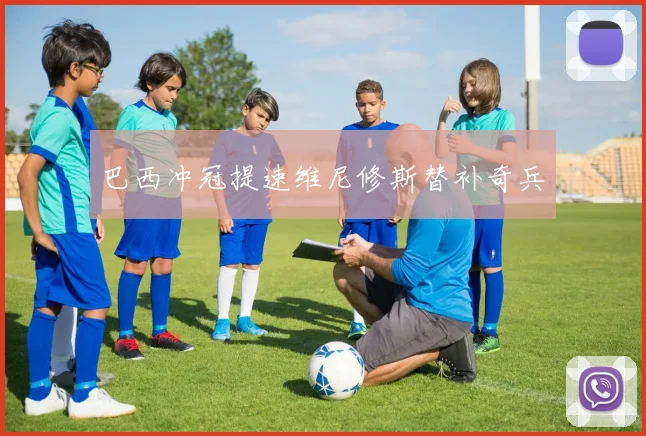 巴西冲冠提速维尼修斯替补奇兵