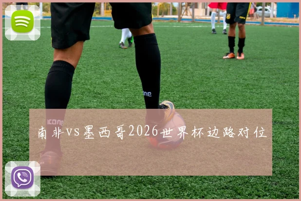 南非vs墨西哥2026世界杯边路对位