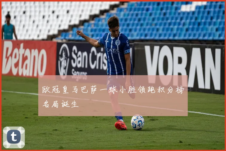 欧冠皇马巴萨一球小胜领跑积分榜名局诞生