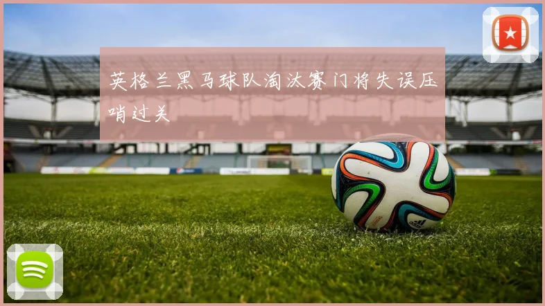 英格兰黑马球队淘汰赛门将失误压哨过关