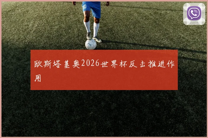 欧斯塔基奥2026世界杯反击推进作用