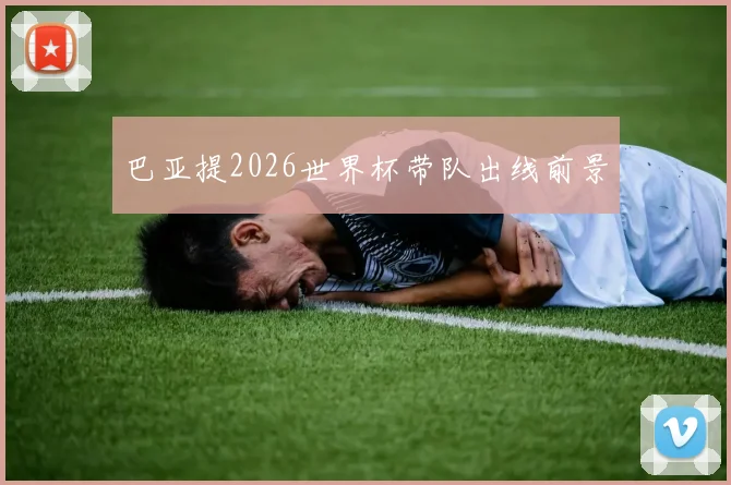 巴亚提2026世界杯带队出线前景