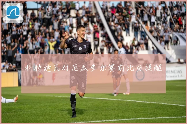 科特迪瓦对厄瓜多尔赛前比分提醒