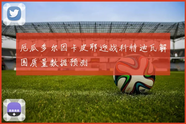 厄瓜多尔因卡皮耶迎战科特迪瓦解围质量数据预测