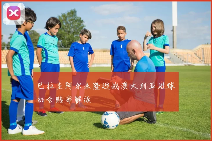 巴拉圭阿尔米隆迎战澳大利亚进球机会赔率解读