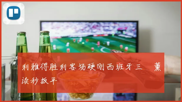 利雅得胜利客场硬刚西班牙三笘薰读秒扳平
