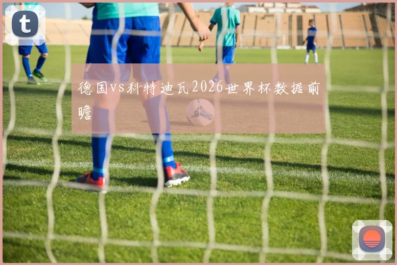 德国vs科特迪瓦2026世界杯数据前瞻