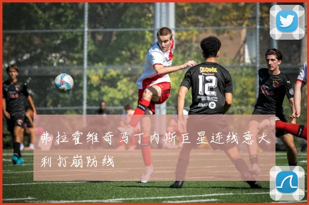 弗拉霍维奇马丁内斯巨星连线意大利打崩防线