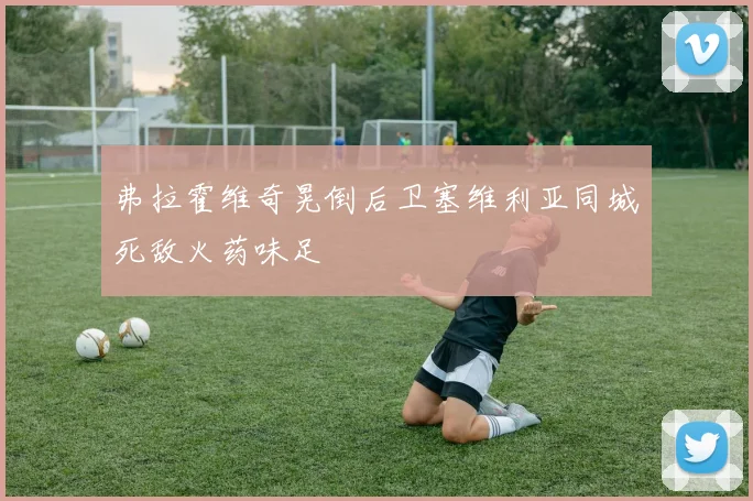 弗拉霍维奇晃倒后卫塞维利亚同城死敌火药味足