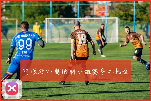 阿根廷vs奥地利小组赛争二机会