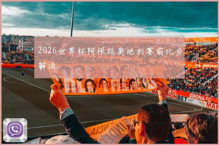 2026世界杯阿根廷奥地利赛前比分解读