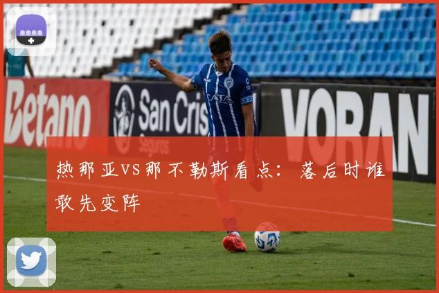 热那亚vs那不勒斯看点:落后时谁敢先变阵
