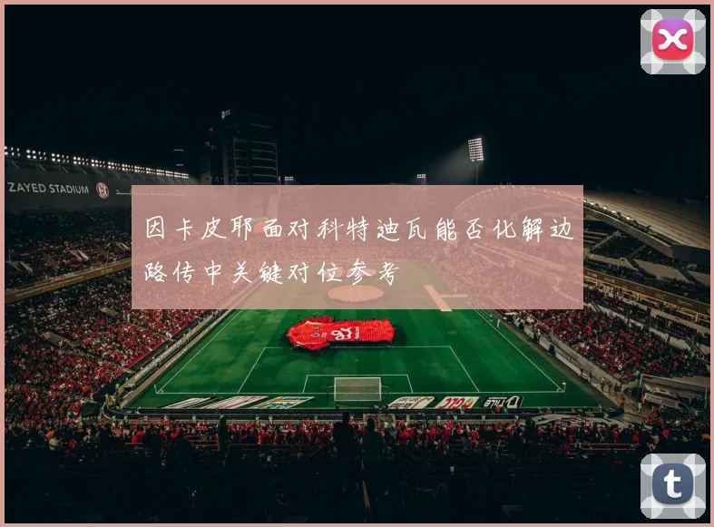 因卡皮耶面对科特迪瓦能否化解边路传中关键对位参考