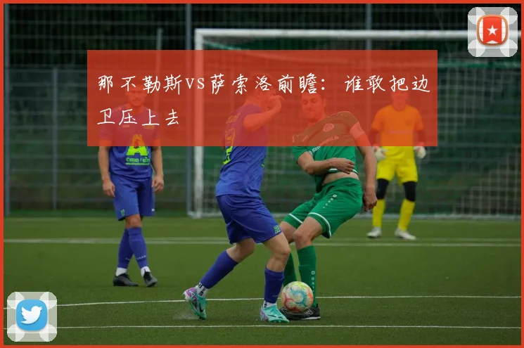 那不勒斯vs萨索洛前瞻：谁敢把边卫压上去
