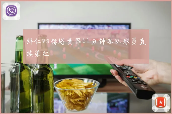 拜仁vs赫塔费第61分钟客队球员直接染红