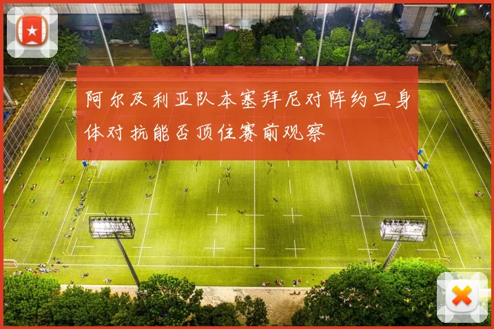 阿尔及利亚队本塞拜尼对阵约旦身体对抗能否顶住赛前观察