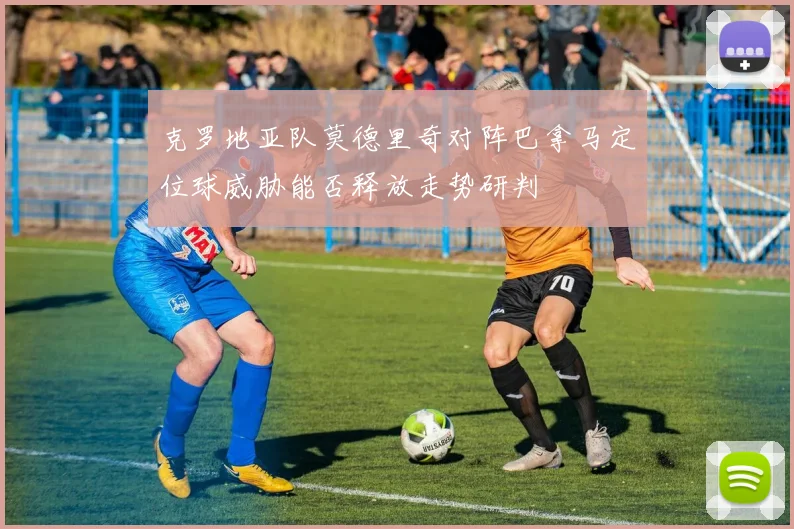 克罗地亚队莫德里奇对阵巴拿马定位球威胁能否释放走势研判