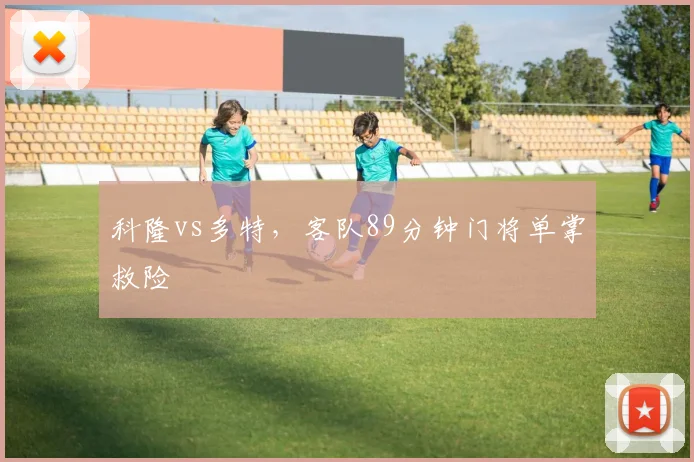 科隆vs多特，客队89分钟门将单掌救险