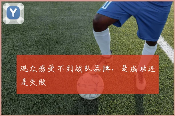 观众感受不到战队品牌,是成功还是失败