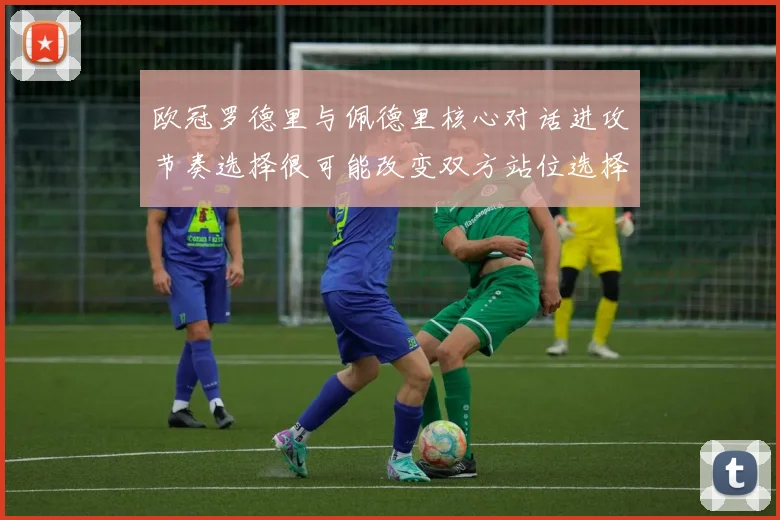 欧冠罗德里与佩德里核心对话进攻节奏选择很可能改变双方站位选择