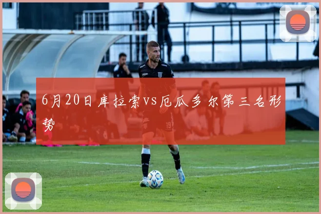 6月20日库拉索vs厄瓜多尔第三名形势
