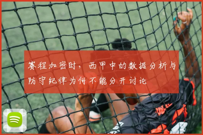 赛程加密时,西甲中的数据分析与防守纪律为何不能分开讨论