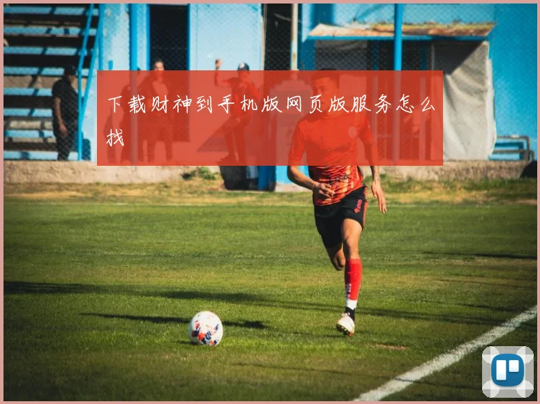 下载财神到手机版网页版服务怎么找
