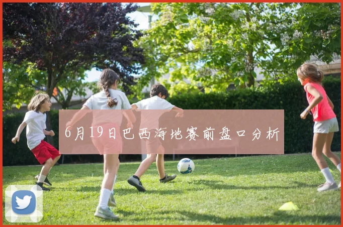 6月19日巴西海地赛前盘口分析