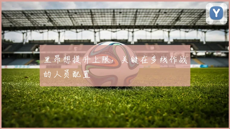 里昂想提升上限，关键在多线作战的人员配置