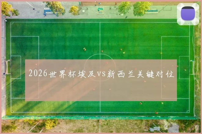 2026世界杯埃及vs新西兰关键对位